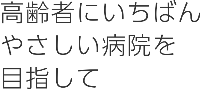 高齢者にいちばんやさしい病院を目指して